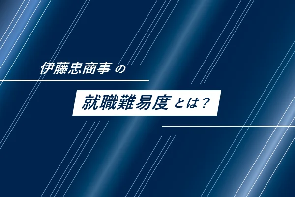 「伊藤忠商事の就職難易度とは？」