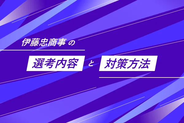 「伊藤忠商事の選考内容と対策方法」