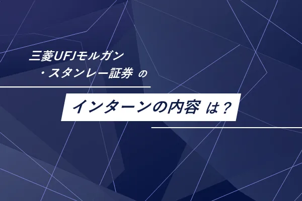 三菱UFJモルガンスタンレー証券のインターンはどのような内容？