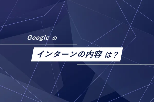 Googleのインターンの内容は?