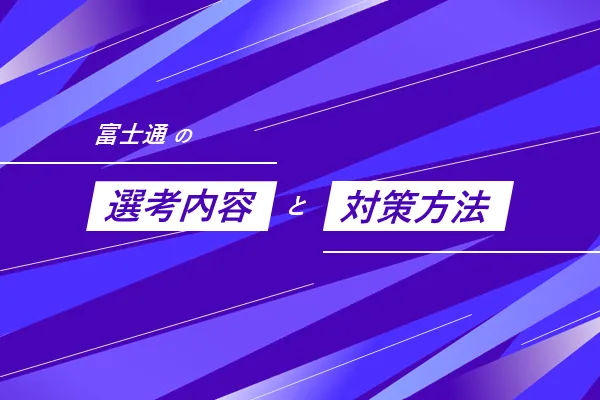 富士通の選考内容と対策方法